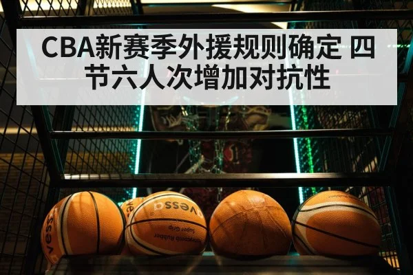 CBA新赛季外援规则确定 四节六人次增加对抗性 - ayx