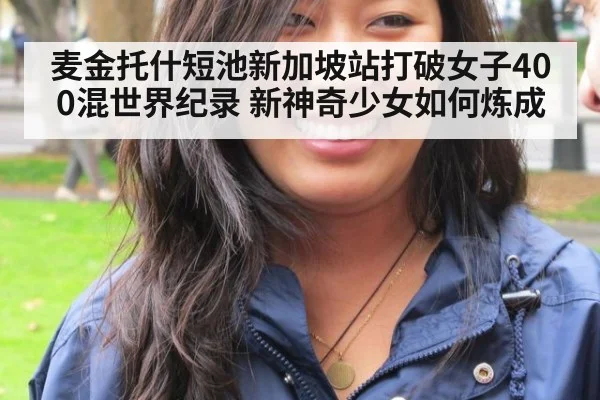 麦金托什短池新加坡站打破女子400混世界纪录 新神奇少女如何炼成 - ayx